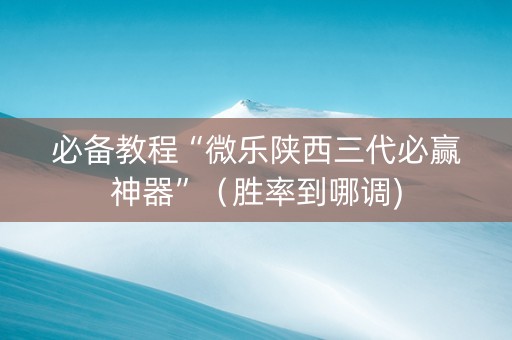 必备教程“微乐陕西三代必赢神器”（胜率到哪调)