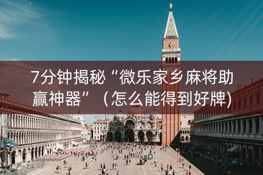 7分钟揭秘“微乐家乡麻将助赢神器”（怎么能得到好牌)