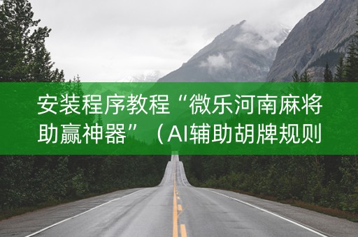 安装程序教程“微乐河南麻将助赢神器”（AI辅助胡牌规则)
