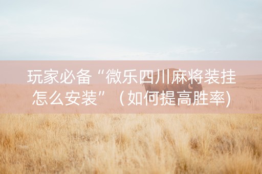 玩家必备“微乐四川麻将装挂怎么安装”（如何提高胜率)