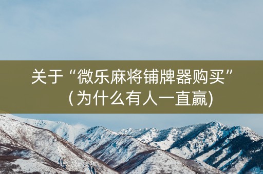 关于“微乐麻将铺牌器购买”（为什么有人一直赢)