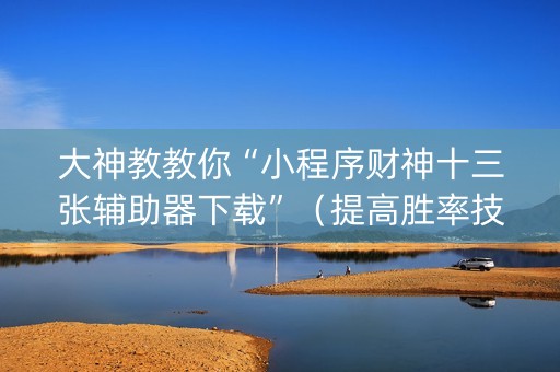 大神教教你“小程序财神十三张辅助器下载”（提高胜率技巧)
