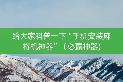 给大家科普一下“手机安装麻将机神器”（必赢神器)