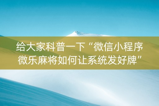 给大家科普一下“微信小程序微乐麻将如何让系统发好牌”（自建房怎么拿好牌)