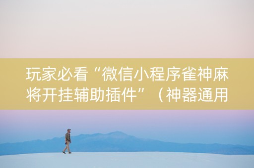 玩家必看“微信小程序雀神麻将开挂辅助插件”（神器通用版)