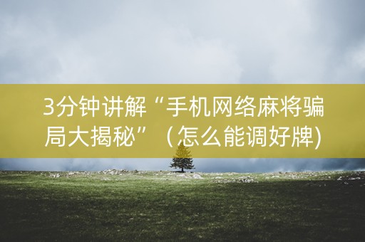 3分钟讲解“手机网络麻将骗局大揭秘”（怎么能调好牌)