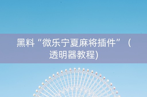 黑料“微乐宁夏麻将插件”（透明器教程)
