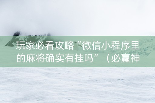 玩家必看攻略“微信小程序里的麻将确实有挂吗”（必赢神器免费安装)