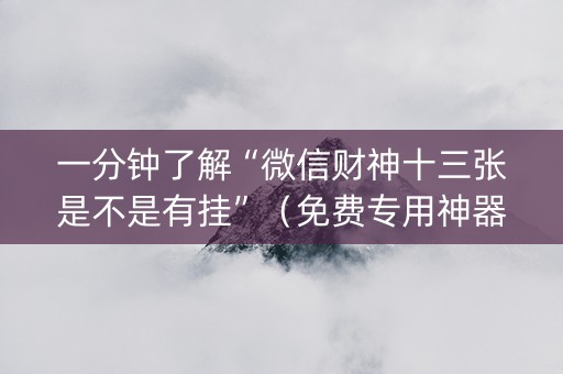 一分钟了解“微信财神十三张是不是有挂”（免费专用神器)