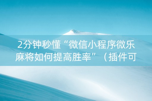 2分钟秒懂“微信小程序微乐麻将如何提高胜率”（插件可信吗)
