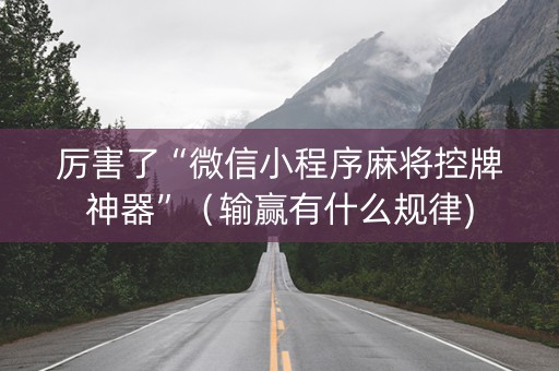 厉害了“微信小程序麻将控牌神器”（输赢有什么规律)