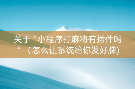 关于“小程序打麻将有插件吗”（怎么让系统给你发好牌)