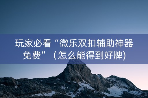 玩家必看“微乐双扣辅助神器免费”（怎么能得到好牌)