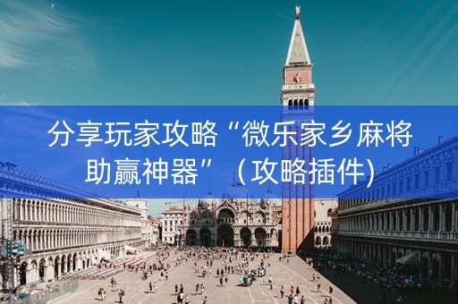 分享玩家攻略“微乐家乡麻将助赢神器”（攻略插件)