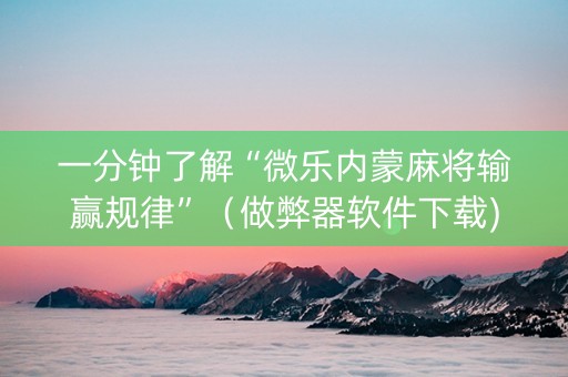 一分钟了解“微乐内蒙麻将输赢规律”（做弊器软件下载)