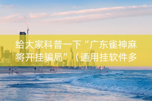 给大家科普一下“广东雀神麻将开挂骗局”（通用挂软件多少钱)