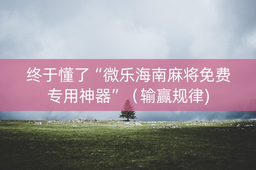 终于懂了“微乐海南麻将免费专用神器”（输赢规律)