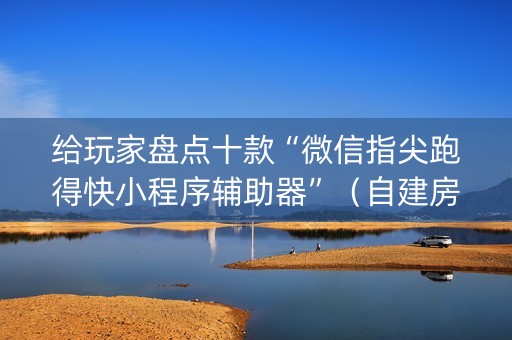 给玩家盘点十款“微信指尖跑得快小程序辅助器”（自建房怎么赢)