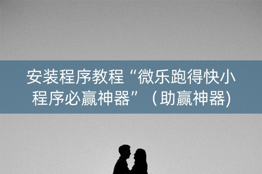 安装程序教程“微乐跑得快小程序必赢神器”（助赢神器)