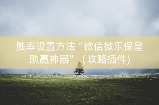 胜率设置方法“微信微乐保皇助赢神器”（攻略插件)