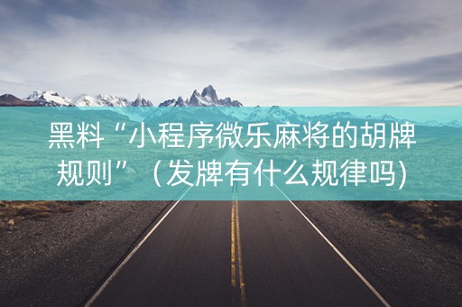 黑料“小程序微乐麻将的胡牌规则”（发牌有什么规律吗)