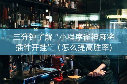 三分钟了解“小程序雀神麻将插件开挂”（怎么提高胜率)