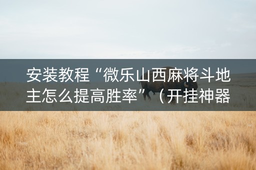 安装教程“微乐山西麻将斗地主怎么提高胜率”（开挂神器下载)