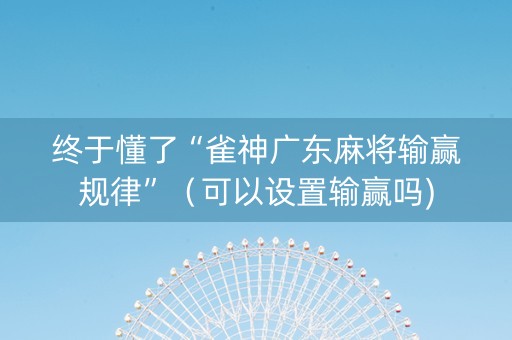 终于懂了“雀神广东麻将输赢规律”（可以设置输赢吗)
