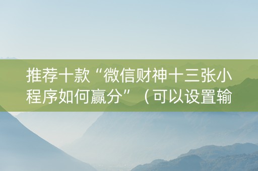 推荐十款“微信财神十三张小程序如何赢分”（可以设置输赢吗)