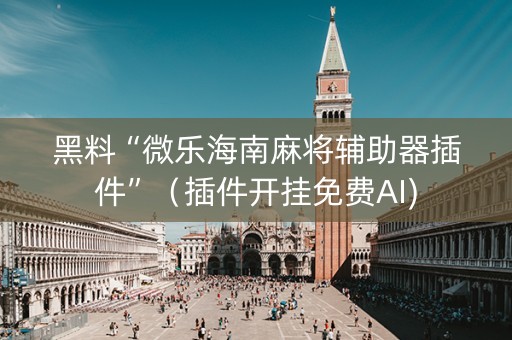 黑料“微乐海南麻将辅助器插件”（插件开挂免费AI)