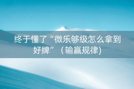 终于懂了“微乐够级怎么拿到好牌”（输赢规律)