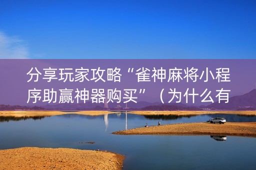 分享玩家攻略“雀神麻将小程序助赢神器购买”（为什么有人一直赢)