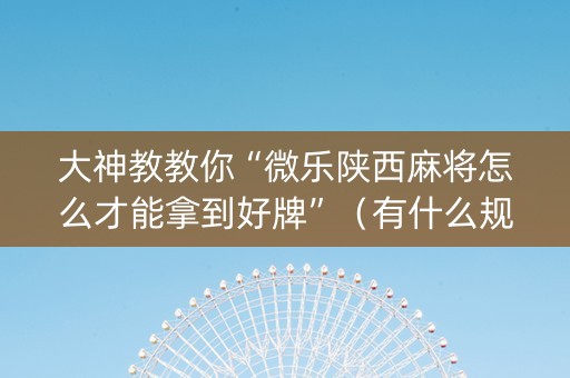 大神教教你“微乐陕西麻将怎么才能拿到好牌”（有什么规律)