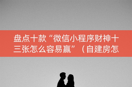 盘点十款“微信小程序财神十三张怎么容易赢”（自建房怎么赢)