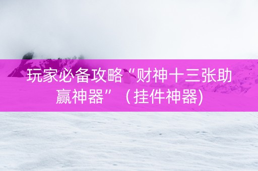 玩家必备攻略“财神十三张助赢神器”（挂件神器)