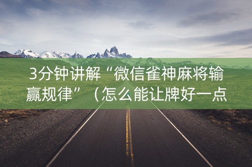 3分钟讲解“微信雀神麻将输赢规律”（怎么能让牌好一点)