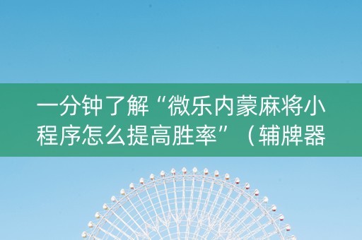 一分钟了解“微乐内蒙麻将小程序怎么提高胜率”（辅牌器插件购买)