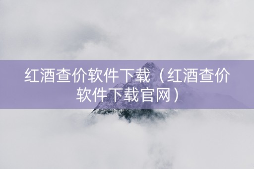红酒查价软件下载（红酒查价软件下载官网）