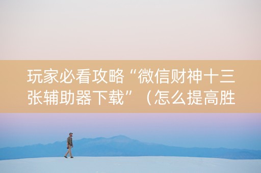 玩家必看攻略“微信财神十三张辅助器下载”（怎么提高胜率)