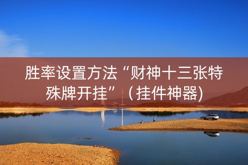 胜率设置方法“财神十三张特殊牌开挂”（挂件神器)