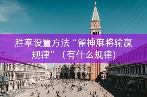 胜率设置方法“雀神麻将输赢规律”（有什么规律)