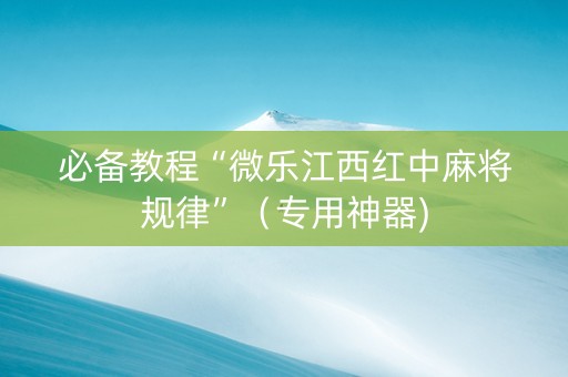 必备教程“微乐江西红中麻将规律”（专用神器)