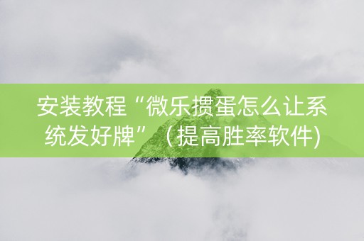 安装教程“微乐掼蛋怎么让系统发好牌”（提高胜率软件)