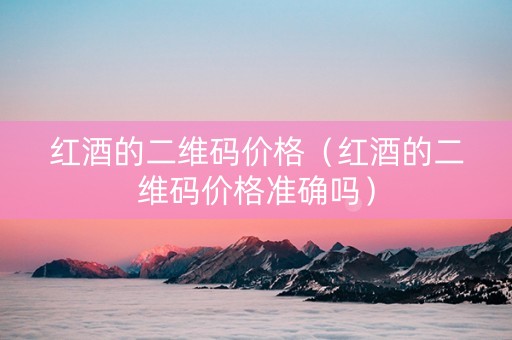 红酒的二维码价格（红酒的二维码价格准确吗）