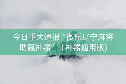 今日重大通报“微乐辽宁麻将助赢神器”（神器通用版)