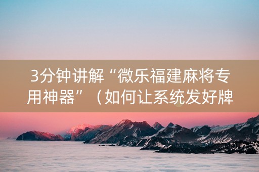 3分钟讲解“微乐福建麻将专用神器”（如何让系统发好牌)