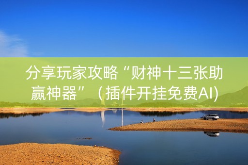 分享玩家攻略“财神十三张助赢神器”（插件开挂免费AI)