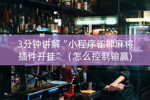 3分钟讲解“小程序雀神麻将插件开挂”（怎么控制输赢)