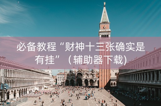 必备教程“财神十三张确实是有挂”（辅助器下载)