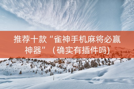 推荐十款“雀神手机麻将必赢神器”（确实有插件吗)